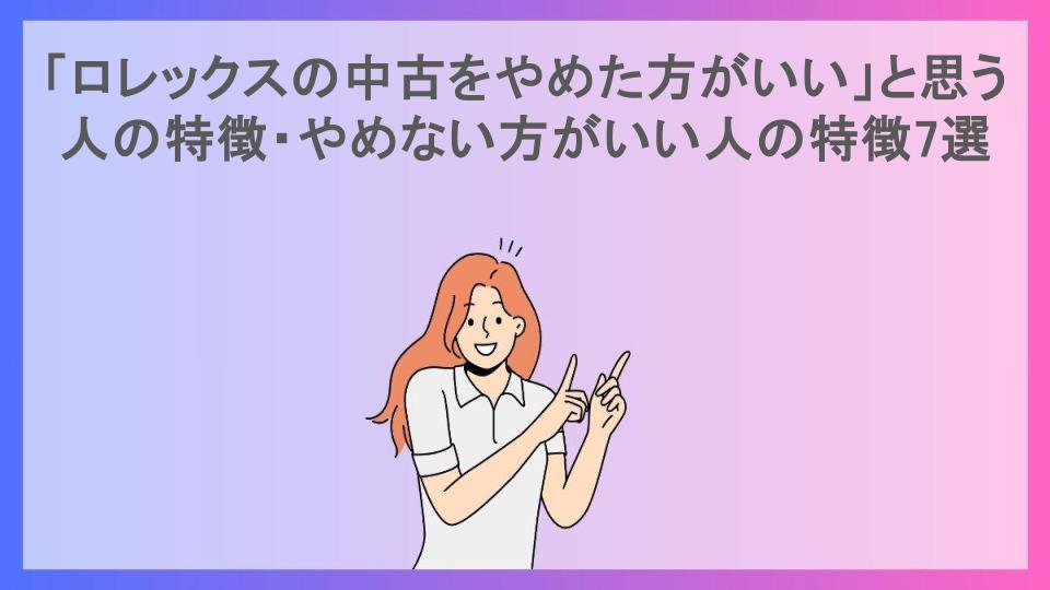 「ロレックスの中古をやめた方がいい」と思う人の特徴・やめない方がいい人の特徴7選